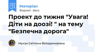 Проект до тижня "Увага! Діти на доозі! " на тему "Безпечна дорога"