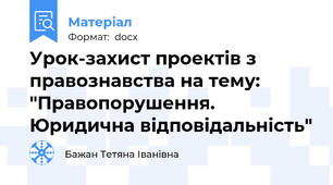 Урок-захист проектів з правознавства на тему: "Правопорушення. Юридична відповідальність"