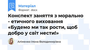 Конспект заняття з морально - етичного виховання «Будемо ми так рости, щоб добро у світ нести!»