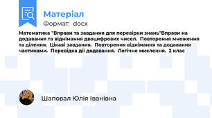 Математика "Вправи та завдання для перевірки знань"Вправи на додавання та віднімання двоцифрових чисел.  Повторення множення та ділення.  Цікаві завдання.  Повторення віднімання та додавання частинами.  Перевідка дії додавання.  Логічне мислення.  2 клас