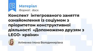 Конспект  інтегрованого заняття  ознайомлення із соціумом з пріоритетом конструктивної діяльності  «Допоможемо друзям з LEGO- країни»