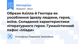 Образи Ахілла й Гектора як уособлення ідеалу людини, героя, воїна. Складання характеристики літературного героя. Гуманістичний пафос «Іліади»