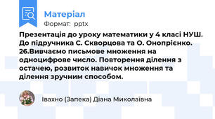 Презентація до уроку математики у 4 класі НУШ. До підручника С. Скворцова та О. Онопрієнко. 26.Вивчаємо письмове множення на одноцифрове число. Повторення ділення з остачею, розвиток навичок множення та ділення зручним способом.