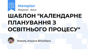ШАБЛОН "КАЛЕНДАРНЕ ПЛАНУВАННЯ З ОСВІТНЬОГО ПРОЦЕСУ"