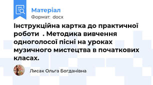 Інструкційна картка до практичної роботи  . Методика вивчення одноголосої пісні на уроках музичного мистецтва в початкових класах.