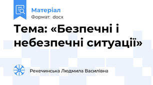 Тема: «Безпечні і небезпечні ситуації»