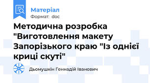 Методична розробка "Виготовлення макету Запорізького краю "Із однієї криці скуті"