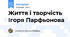 Життя і творчість  Ігоря Парфьонова