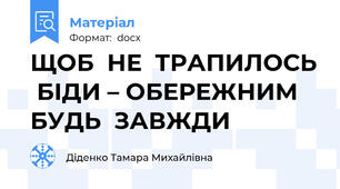ЩОБ  НЕ  ТРАПИЛОСЬ  БІДИ – ОБЕРЕЖНИМ  БУДЬ  ЗАВЖДИ