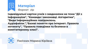 Індивідуальні картки учнів з завданнями на теми "Дії з інформацією", "Команди і виконавці. Алгоритми", "Види інформаційних повідомлень. Аудіофайли.","Базові поняття про інтернет. Правила нетикету", "Правила поведінки та безпеки в комп'ютерному класі".