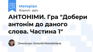 АНТОНІМИ. Гра "Добери антонім до даного слова. Частина 1"