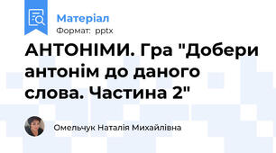 АНТОНІМИ. Гра "Добери антонім до даного слова. Частина 2"