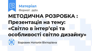 МЕТОДИЧНА РОЗРОБКА : Презентація на тему: «Світло в інтер’єрі та особливості світло дизайну»