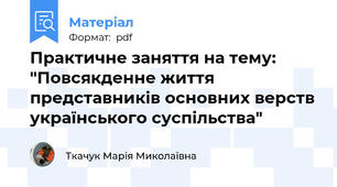Практичне заняття на тему: "Повсякденне життя представників основних верств українського суспільства"