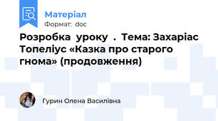 Розробка  уроку  .  Тема: Захаріас Топеліус «Казка про старого гнома» (продовження)