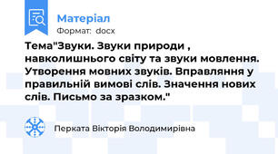 Тема"Звуки. Звуки природи , навколишнього світу та звуки мовлення. Утворення мовних звуків. Вправляння у правильній вимові слів. Значення нових слів. Письмо за зразком."