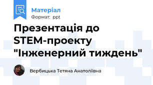 Презентація до STEM-проекту  "Інженерний тиждень"