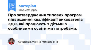 Про затвердження типових програм підвищення кваліфікації вихователів ЗДО, які працюють з дітьми з особливими освітніми потребами.