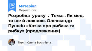 Розробка  уроку  .  Тема: . Як мед, то ще й ложкою. Олександр Пушкін «Казка про рибака та рибку» (продовження)