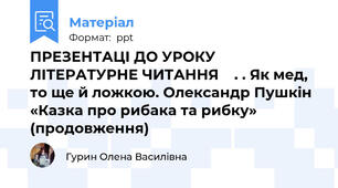 ПРЕЗЕНТАЦІ ДО УРОКУ ЛІТЕРАТУРНЕ ЧИТАННЯ    . . Як мед, то ще й ложкою. Олександр Пушкін «Казка про рибака та рибку» (продовження)