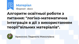 Алгоритм освітньої роботи з питання: "логіко-математична інтеграція в дії з використанням теорії"вільних матеріалів".