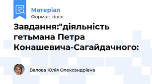 Завдання:"діяльність гетьмана Петра Конашевича-Сагайдачного: