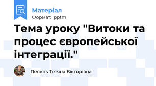 Тема уроку "Витоки та процес європейської інтеграції."