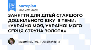 ЗАНЯТТЯ ДЛЯ ДІТЕЙ СТАРШОГО   ДОШКІЛЬНОГО ВІКУ  З ТЕМИ:  «УКРАЇНО МОЯ, УКРАЇНО! МОГО СЕРЦЯ СТРУНА ЗОЛОТА»