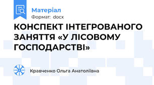 КОНСПЕКТ ІНТЕГРОВАНОГО ЗАНЯТТЯ «У ЛІСОВОМУ ГОСПОДАРСТВІ»