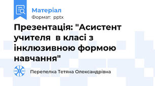 Презентація: "Асистент учителя  в класі з інклюзивною формою навчання"