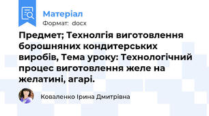Предмет; Технолгія виготовлення борошняних кондитерських виробів, Тема уроку: Технологічний процес виготовлення желе на желатині, агарі.