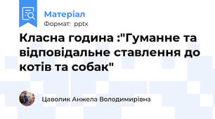 Класна година :"Гуманне та відповідальне ставлення до котів та собак"