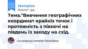 Тема."Вивчення географічних координат крайніх точок і протяжність з півночі на південь із заходу на схід.