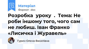 Розробка  уроку  .  Тема: Не роби іншому того, чого сам не любиш. Іван Франко «Лисичка і Журавель»