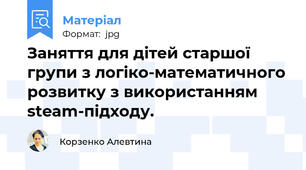 Заняття для дітей старшої групи з логіко-математичного розвитку з використанням steam-підходу.