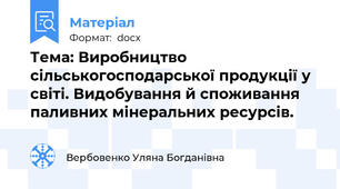 Тема: Виробництво сільськогосподарської продукції у світі. Видобування й споживання паливних мінеральних ресурсів.
