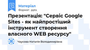 Презентація: "Сервіс Google Sites - як найпростіший інструмент створення власного WEB ресурсу"
