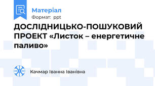 ДОСЛІДНИЦЬКО-ПОШУКОВИЙ ПРОЕКТ «Листок – енергетичне паливо»