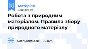 Робота з природним матеріалом. Правила збору природного матеріалу