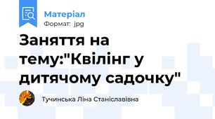 Заняття на тему:"Квілінг у дитячому садочку"