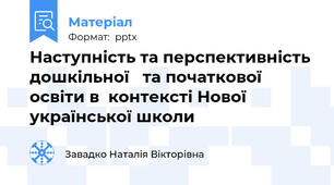 Наступність та перспективність дошкільної   та початкової  освіти в  контексті Нової української школи