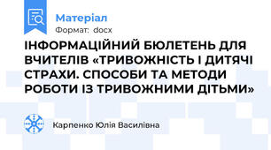 ІНФОРМАЦІЙНИЙ БЮЛЕТЕНЬ ДЛЯ ВЧИТЕЛІВ «ТРИВОЖНІСТЬ І ДИТЯЧІ СТРАХИ. СПОСОБИ ТА МЕТОДИ РОБОТИ ІЗ ТРИВОЖНИМИ ДІТЬМИ»