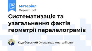 Систематизація та узагальнення фактів геометрії паралелограмів