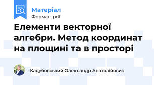 Елементи векторної алгебри. Метод координат на площині та в просторі