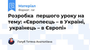 Розробка  першого уроку на тему: «Європеєць – в Україні,  українець – в Європі»