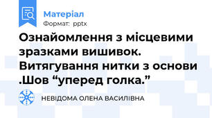 Ознайомлення з місцевими зразками вишивок. Витягування нитки з основи .Шов “уперед голка.”