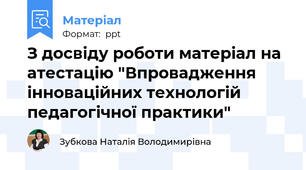 З досвіду роботи матеріал на атестацію "Впровадження інноваційних технологій педагогічної практики"