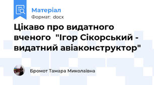 Цікаво про видатного вченого  "Ігор Сікорський - видатний авіаконструктор"