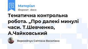 Тематична контрольна робота. „Про далекі минулі часи. Т.Шевченко, А.Чайковський