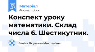 Конспект уроку математики. Склад числа 6. Шестикутник.